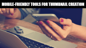 Mobile-Friendly Tools for Thumbnail Creation