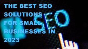 The Best SEO Solutions for Small Businesses in 2023